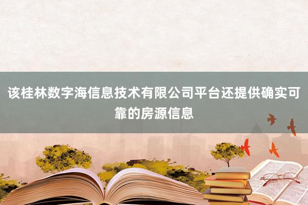该桂林数字海信息技术有限公司平台还提供确实可靠的房源信息